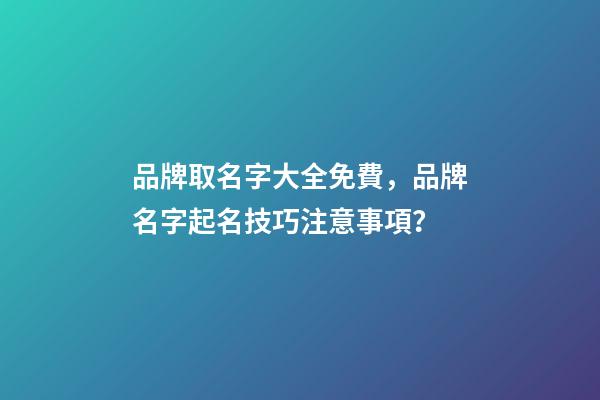 品牌取名字大全免費，品牌名字起名技巧注意事項？