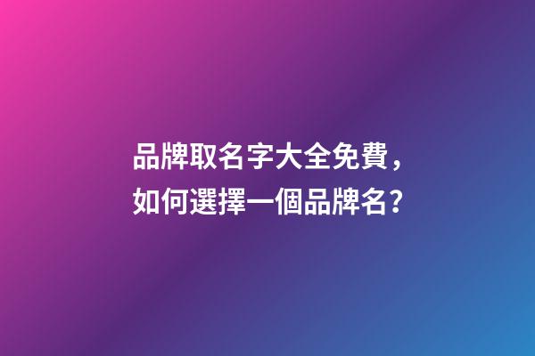 品牌取名字大全免費，如何選擇一個品牌名？-第1張-商標起名-玄機派