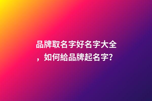 品牌取名字好名字大全，如何給品牌起名字？
