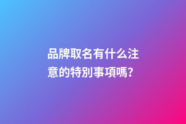 品牌取名有什么注意的特別事項嗎？-第1張-商標起名-玄機派