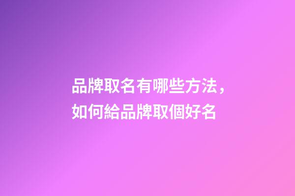 品牌取名有哪些方法，如何給品牌取個好名-第1張-商標起名-玄機派