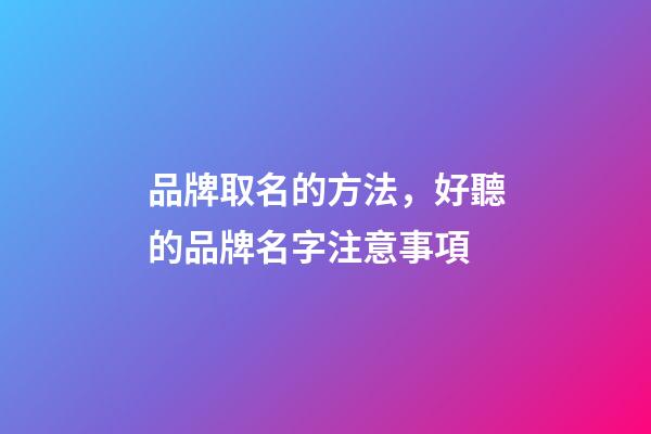 品牌取名的方法，好聽的品牌名字注意事項