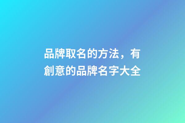 品牌取名的方法，有創意的品牌名字大全-第1張-商標起名-玄機派