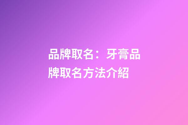 品牌取名：牙膏品牌取名方法介紹