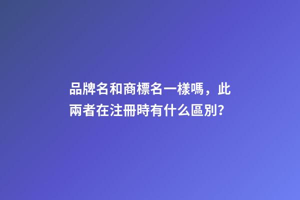 品牌名和商標名一樣嗎，此兩者在注冊時有什么區別？-第1張-商標起名-玄機派