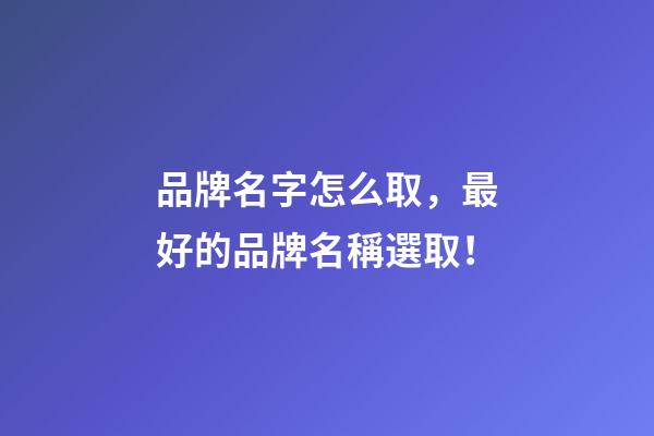 品牌名字怎么取，最好的品牌名稱選取！