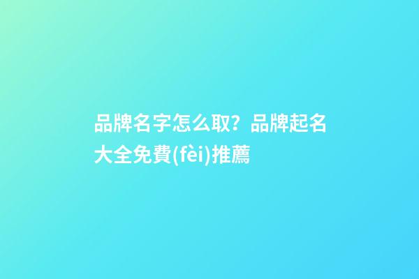 品牌名字怎么取？品牌起名大全免費(fèi)推薦-第1張-商標(biāo)起名-玄機(jī)派