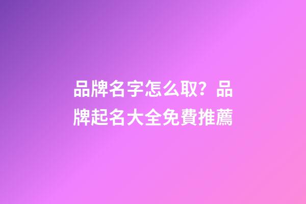 品牌名字怎么取？品牌起名大全免費推薦