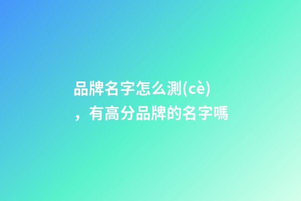 品牌名字怎么測(cè)，有高分品牌的名字嗎-第1張-商標(biāo)起名-玄機(jī)派