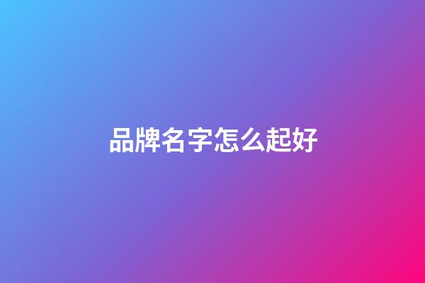 品牌名字怎么起好-第1張-商標起名-玄機派