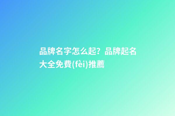 品牌名字怎么起？品牌起名大全免費(fèi)推薦-第1張-商標(biāo)起名-玄機(jī)派