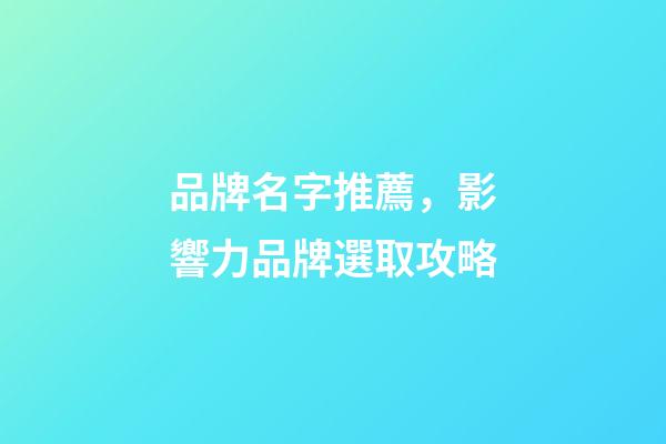 品牌名字推薦，影響力品牌選取攻略-第1張-商標起名-玄機派