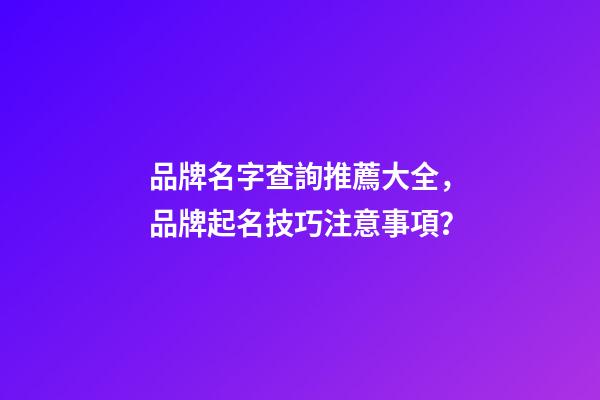 品牌名字查詢推薦大全，品牌起名技巧注意事項？-第1張-商標起名-玄機派