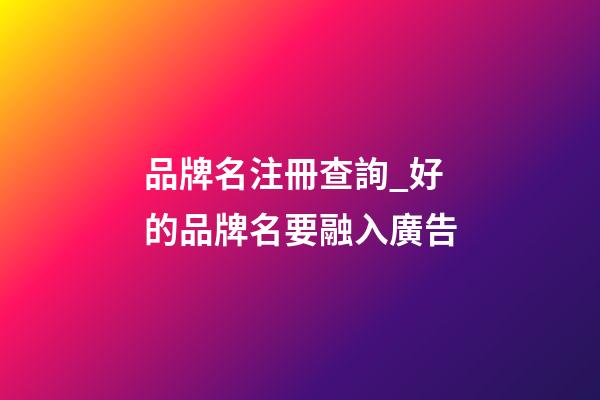 品牌名注冊查詢_好的品牌名要融入廣告-第1張-商標起名-玄機派