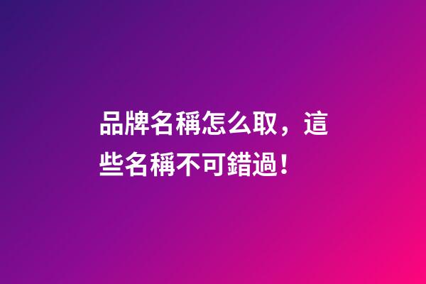 品牌名稱怎么取，這些名稱不可錯過！-第1張-商標起名-玄機派