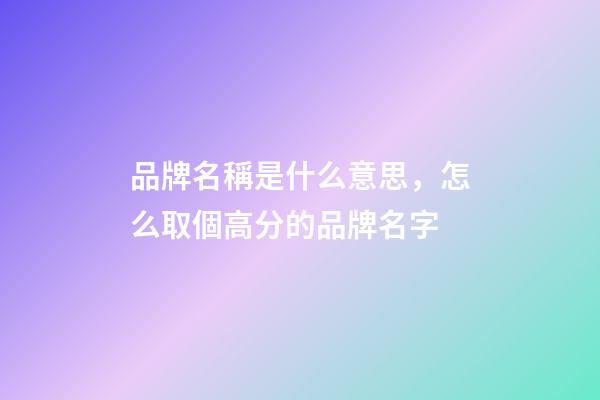 品牌名稱是什么意思，怎么取個高分的品牌名字