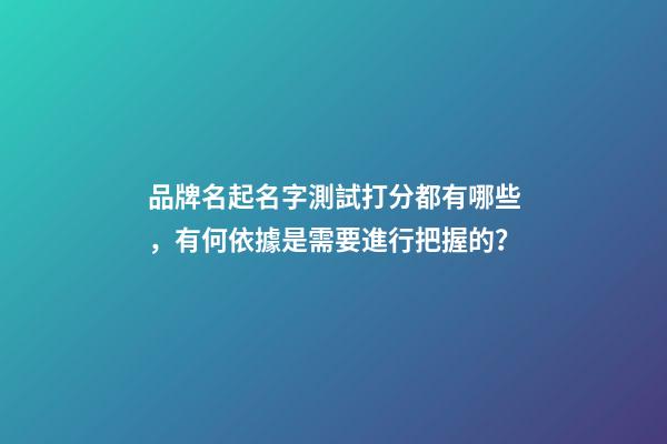 品牌名起名字測試打分都有哪些，有何依據是需要進行把握的？-第1張-商標起名-玄機派