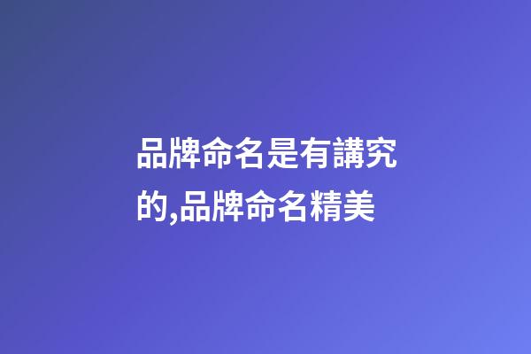 品牌命名是有講究的,品牌命名精美-第1張-商標起名-玄機派