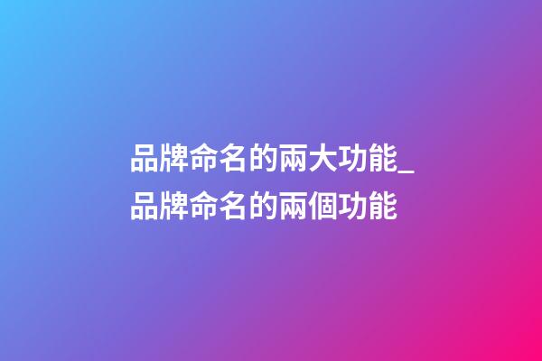 品牌命名的兩大功能_品牌命名的兩個功能-第1張-商標起名-玄機派