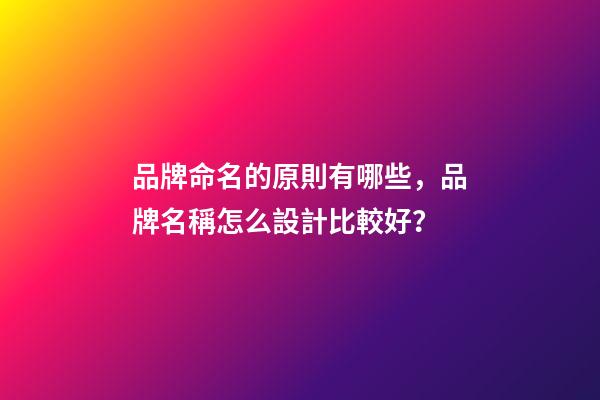 品牌命名的原則有哪些，品牌名稱怎么設計比較好？