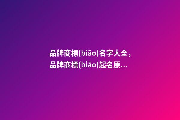 品牌商標(biāo)名字大全，品牌商標(biāo)起名原則？-第1張-商標(biāo)起名-玄機(jī)派