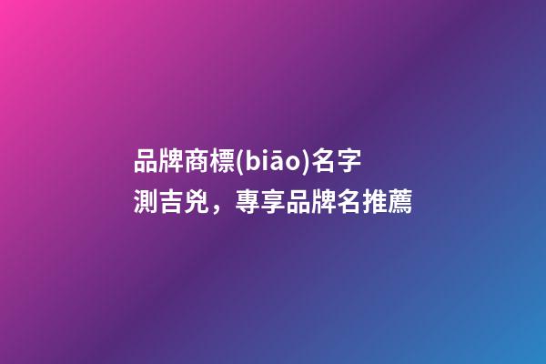 品牌商標(biāo)名字測吉兇，專享品牌名推薦