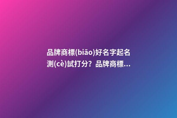 品牌商標(biāo)好名字起名測(cè)試打分？品牌商標(biāo)起名大全免費(fèi)推薦-第1張-商標(biāo)起名-玄機(jī)派