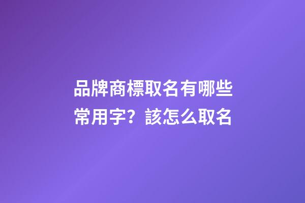 品牌商標取名有哪些常用字？該怎么取名-第1張-商標起名-玄機派