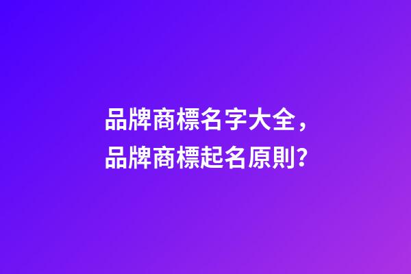 品牌商標名字大全，品牌商標起名原則？-第1張-商標起名-玄機派