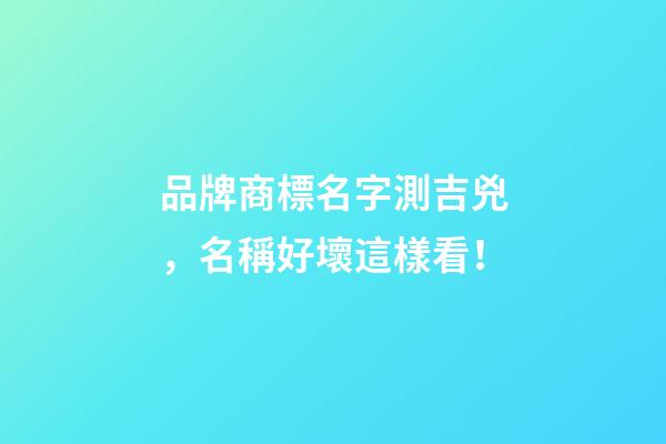 品牌商標名字測吉兇，名稱好壞這樣看！