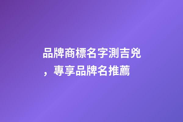 品牌商標名字測吉兇，專享品牌名推薦-第1張-商標起名-玄機派