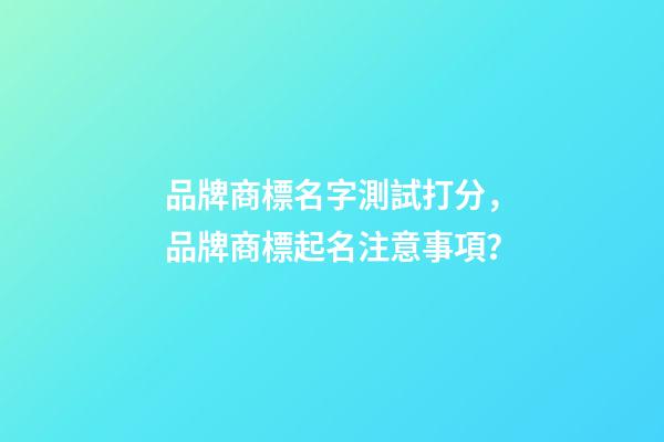 品牌商標名字測試打分，品牌商標起名注意事項？-第1張-商標起名-玄機派