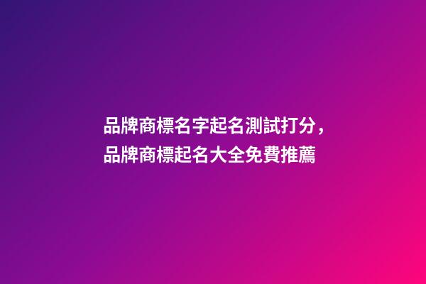 品牌商標名字起名測試打分，品牌商標起名大全免費推薦-第1張-商標起名-玄機派