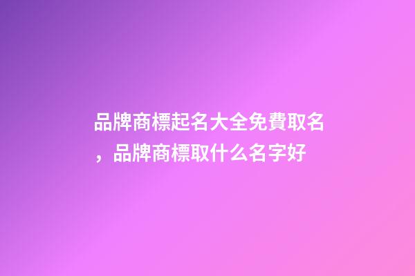 品牌商標起名大全免費取名，品牌商標取什么名字好-第1張-商標起名-玄機派