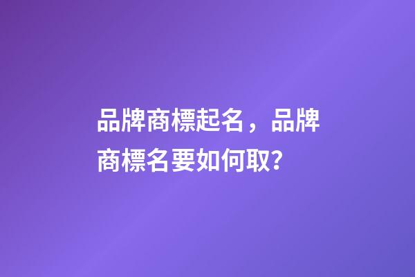 品牌商標起名，品牌商標名要如何取？-第1張-商標起名-玄機派