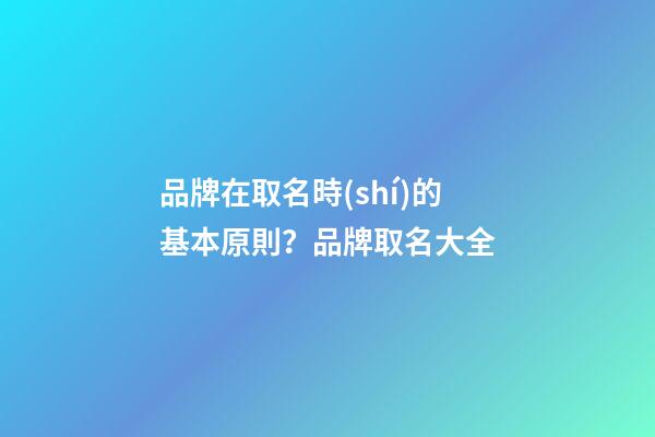 品牌在取名時(shí)的基本原則？品牌取名大全-第1張-商標(biāo)起名-玄機(jī)派