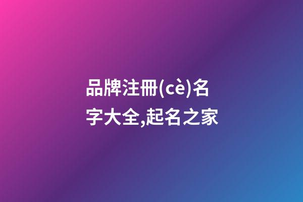 品牌注冊(cè)名字大全,起名之家-第1張-商標(biāo)起名-玄機(jī)派