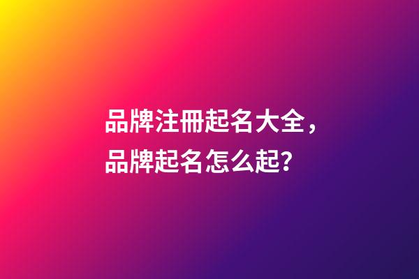 品牌注冊起名大全，品牌起名怎么起？-第1張-商標起名-玄機派