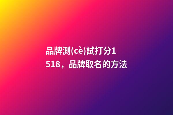 品牌測(cè)試打分1518，品牌取名的方法-第1張-商標(biāo)起名-玄機(jī)派