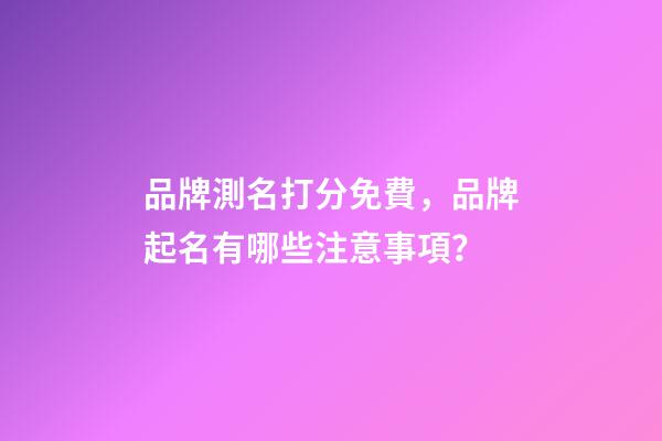 品牌測名打分免費，品牌起名有哪些注意事項？-第1張-商標起名-玄機派
