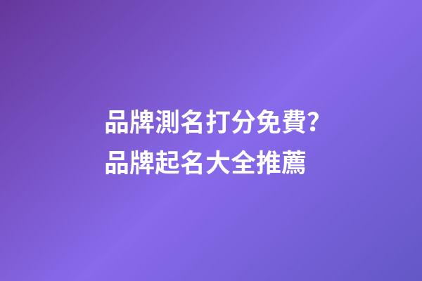 品牌測名打分免費？品牌起名大全推薦