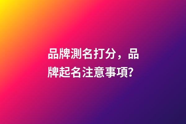 品牌測名打分，品牌起名注意事項？-第1張-商標起名-玄機派