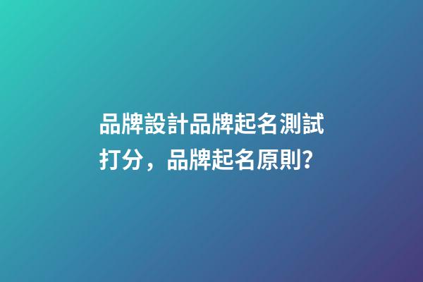 品牌設計品牌起名測試打分，品牌起名原則？-第1張-商標起名-玄機派