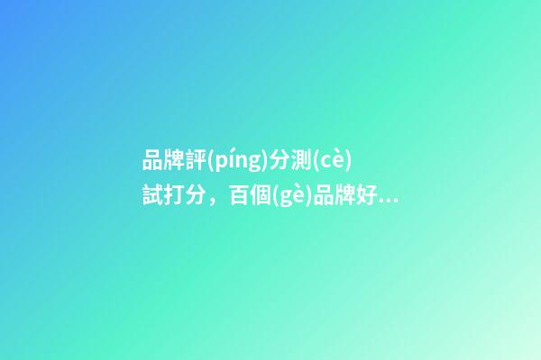 品牌評(píng)分測(cè)試打分，百個(gè)品牌好名精選！-第1張-商標(biāo)起名-玄機(jī)派