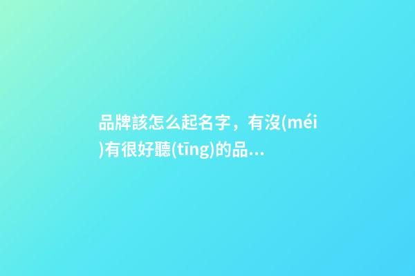 品牌該怎么起名字，有沒(méi)有很好聽(tīng)的品牌名字-第1張-商標(biāo)起名-玄機(jī)派