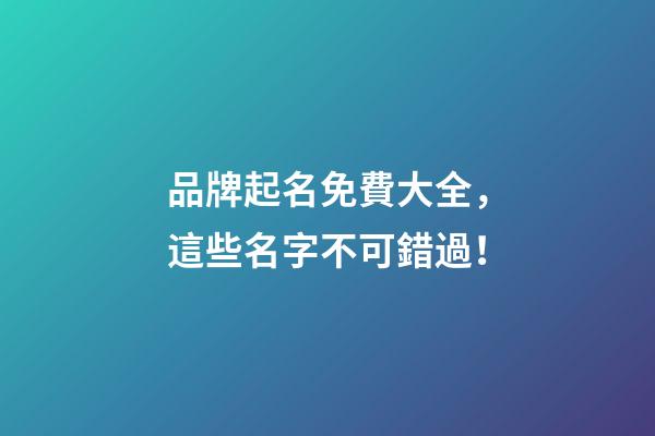 品牌起名免費大全，這些名字不可錯過！-第1張-商標起名-玄機派