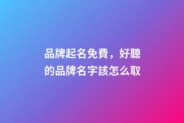 品牌起名免費，好聽的品牌名字該怎么取-第1張-商標起名-玄機派