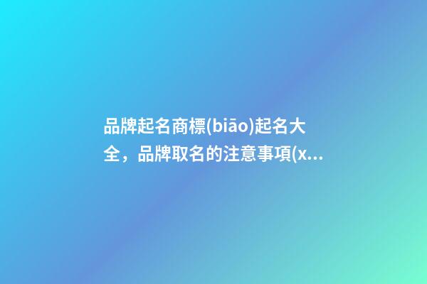 品牌起名商標(biāo)起名大全，品牌取名的注意事項(xiàng)