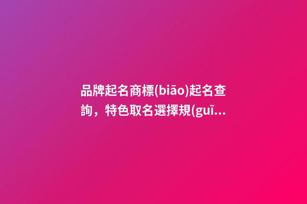 品牌起名商標(biāo)起名查詢，特色取名選擇規(guī)則！-第1張-商標(biāo)起名-玄機(jī)派