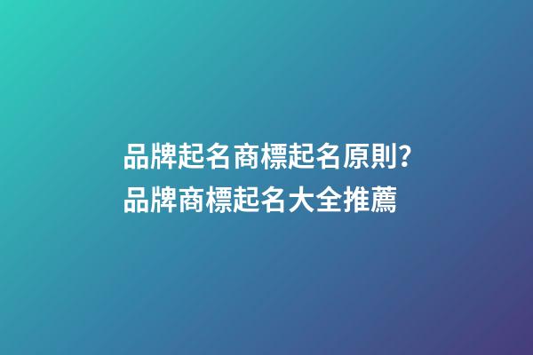 品牌起名商標起名原則？品牌商標起名大全推薦